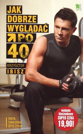 Jak dobrze wyglądać po 40-stce - Krzysztof Ibisz [KSIĄŻKA]