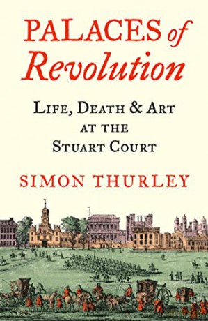 Palaces of Revolution: Life, Death and Art at the Stuart Court - Simon Thurley [KSIĄŻKA]