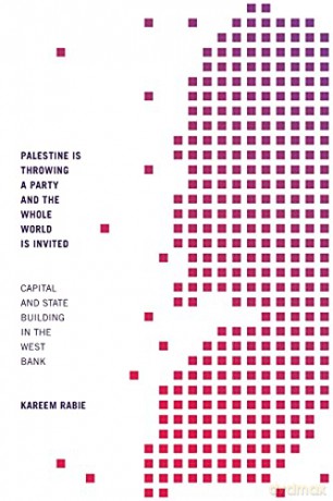 Palestine Is Throwing a Party and the Whole World Is Invited: Capital and State Building in the West Bank - Kareem Rabie [KSIĄŻKA]