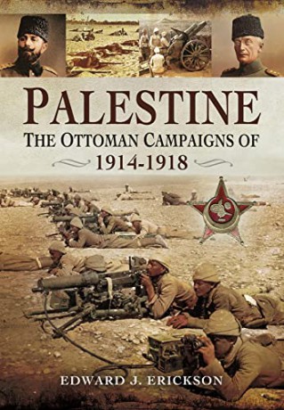 Palestine: The Ottoman Campaigns of 1914-1918 - Edward J Erickson [KSIĄŻKA]