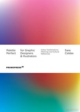 Palette Perfect For Graphic Designers And Illustrators: Colour Combinations, Meanings and Cultural References - Sara Caldas [KSIĄŻKA]