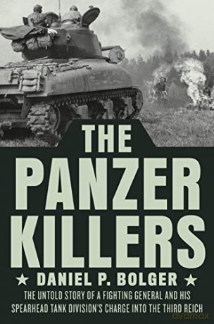 Panzer Killers, The: The Untold Story of a Fighting General and His Spearhead Tank Division's Charge into the Third Reich - Daniel P. Bolger [KSIĄŻKA]
