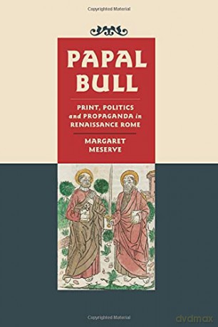 Papal Bull: Print, Politics, and Propaganda in Renaissance Rome (Singleton Center Books in Premodern Europe) - Margaret Meserve [KSIĄŻKA]