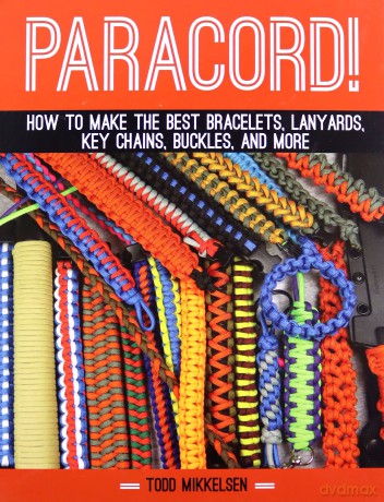 Paracord!: How to Make the Best Bracelets, Lanyards, Key Chains, Buckles, and More - Todd Mikkelsen [KSIĄŻKA]