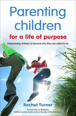 Parenting Children for a Life of Purpose: Empowering children to become who they are called to be - Rachel Turner [KSIĄŻKA]