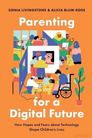 Parenting for a Digital Future: How Hopes and Fears about Technology Shape Children's Lives - Sonia Livingstone [KSIĄŻKA]