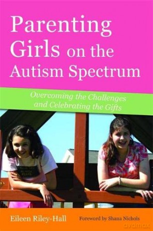 Parenting Girls on the Autism Spectrum: Overcoming the Challenges and Celebrating the Gifts - Eileen Riley-Hall [KSIĄŻKA]