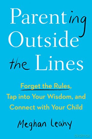 Parenting Outside the Lines: Forget the Rules, Tap Into Your Wisdom, and Connect with Your Child - Meghan Leahy [KSIĄŻKA]