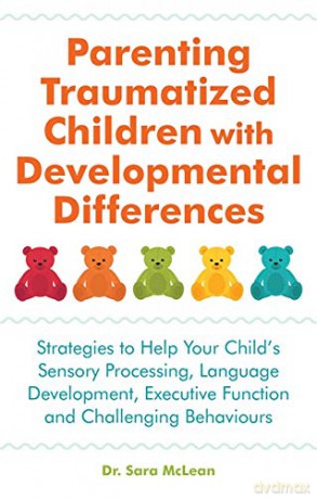Parenting Traumatized Children with Developmental Differences: Strategies to Help Your Child's Sensory Processing, Language Development, Executive Function and Challenging Behaviours - Dr. Sara McLean [KSIĄŻKA]