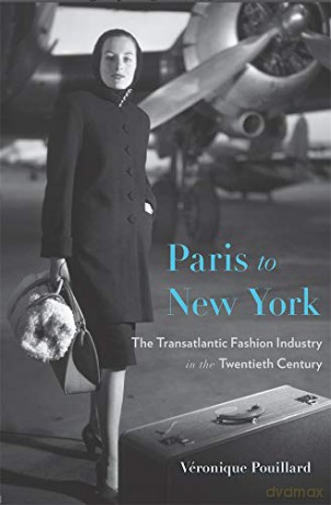 Paris to New York: The Transatlantic Fashion Industry in the Twentieth Century: 54 (Harvard Studies in Business History) - Véronique Pouillard [KSIĄŻKA]