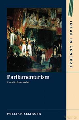 Parliamentarism: From Burke to Weber: 121 (Ideas in Context, Series Number 121) - William Selinger [KSIĄŻKA]