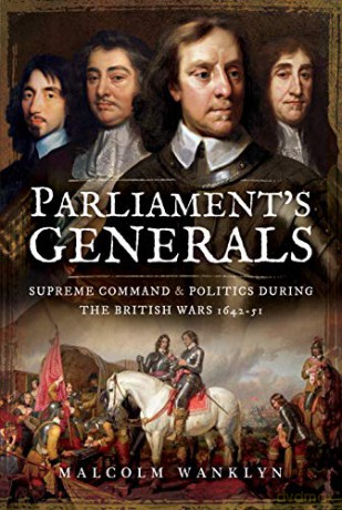 Parliament's Generals: Supreme Command and Politics during the British Wars 1642-51 - Malcolm Wanklyn [KSIĄŻKA]