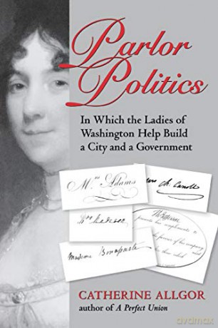 Parlor Politics: In Which the Ladies of Washington Help Build a City and a Government (Jeffersonian America) - Catherine Allgor [KSIĄŻKA]
