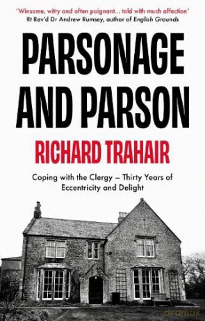 Parsonage and Parson: Coping with the Clergy - thirty years of eccentricity and delight - Richard Trahair [KSIĄŻKA]