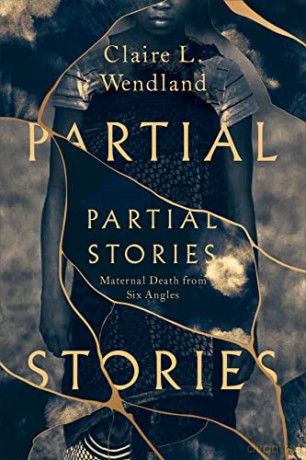 Partial Stories: Maternal Death from Six Angles - Claire L. Wendland [KSIĄŻKA]