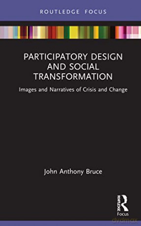 Participatory Design and Social Transformation: Images and Narratives of Crisis and Change (Routledge Focus on Environment and Sustainability) - John A. Bruce [KSIĄŻKA]