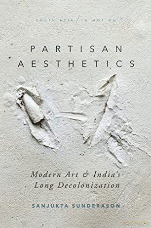 Partisan Aesthetics: Modern Art and India's Long Decolonization (South Asia in Motion) - Sanjukta Sunderason [KSIĄŻKA]