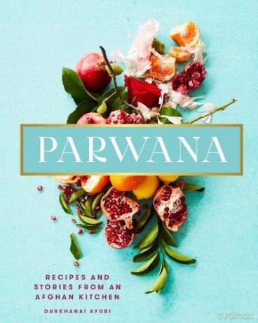 Parwana: Recipes and stories from an Afghan kitchen - Durkhanai Ayubi [KSIĄŻKA]