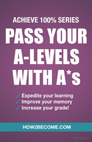 Pass Your A-Levels With A*s: (Achieve 100% Series) Revision/Study Guide (Revision Series) [KSIĄŻKA]