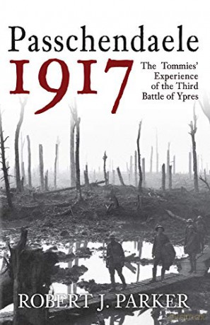 Passchendaele 1917: The Tommies' Experience of the Third Battle of Ypres - Robert J. Parker [KSIĄŻKA]