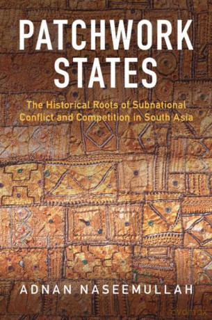Patchwork States: The Historical Roots of Subnational Conflict and Competition in South Asia - Adnan Naseemullah [KSIĄŻKA]