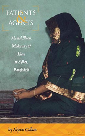 Patients and Agents: Mental Illness, Modernity and Islam in Sylhet, Bangladesh - Alyson Callan [KSIĄŻKA]