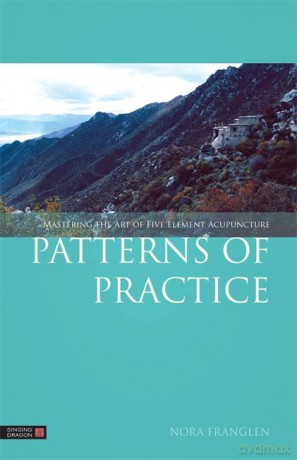Patterns of Practice: Mastering the Art of Five Element Acupuncture - Nora Franglen [KSIĄŻKA]