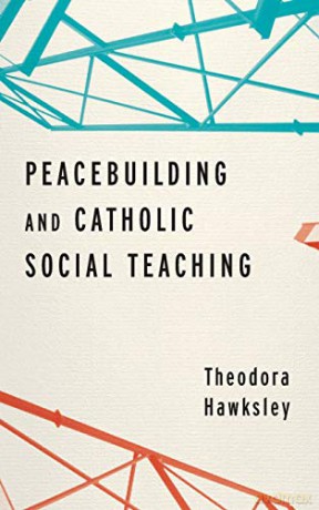 Peacebuilding and Catholic Social Teaching - Theodora Hawksley [KSIĄŻKA]