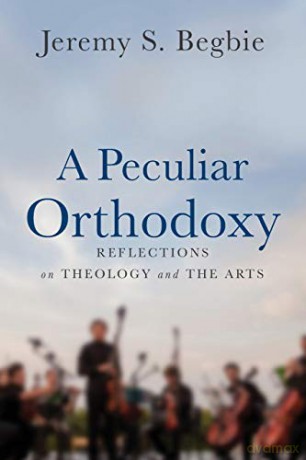 Peculiar Orthodoxy: Reflections on Theology and the Arts - Begbie [KSIĄŻKA]