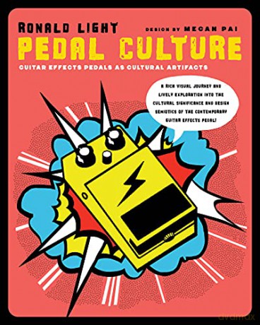 Pedal Culture: Guitar Effects Pedals: Guitar Effects Pedals as Cultural Artifacts: An Exploration into the Cultural Significance and Design Semiotics of the Contemporary Guitar Effects Pedal - Ron Light [KSIĄŻKA]