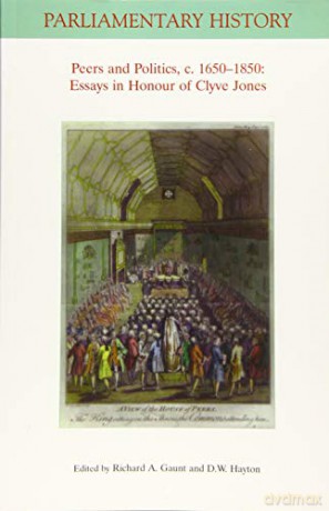 Peers and Politics, c. 1650 - 1850: Essays in Honour of Clyve Jones (Parliamentary History Book Series) - Richard A. Gaunt [KSIĄŻKA]