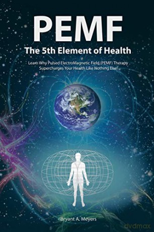 PEMF - The Fifth Element of Health: Learn Why Pulsed Electromagnetic Field (PEMF) Therapy Supercharges Your Health Like Nothing Else! - Bryant A. Meyers [KSIĄŻKA]