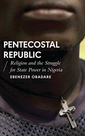 Pentecostal Republic: Religion and the Struggle for State Power in Nigeria (African Arguments) - Ebenezer Obadare [KSIĄŻKA]