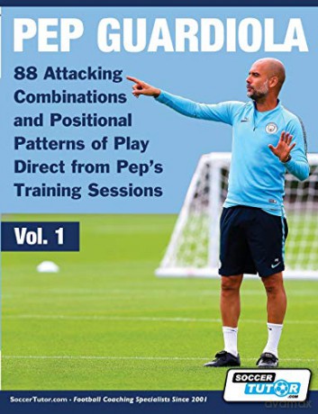 Pep Guardiola - 88 Attacking Combinations and Positional Patterns of Play Direct from Pep's Training Sessions (1) (Volume) - SoccerTutor.com [KSIĄŻKA]