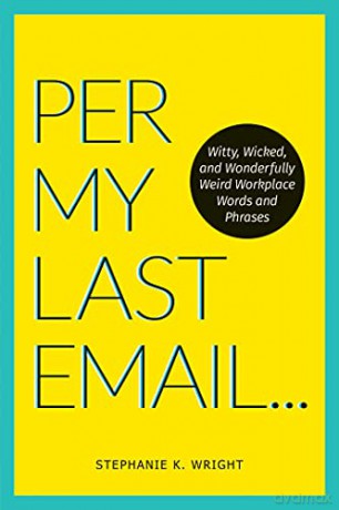 Per My Last Email: Witty, Wicked, and Wonderfully Weird Workplace Words and Phrases - Stephanie K. Wright [KSIĄŻKA]
