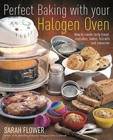 Perfect Baking With Your Halogen Oven: How to Create Tasty Bread, Cupcakes, Bakes, Biscuits and Savouries - Sarah Flower [KSIĄŻKA]