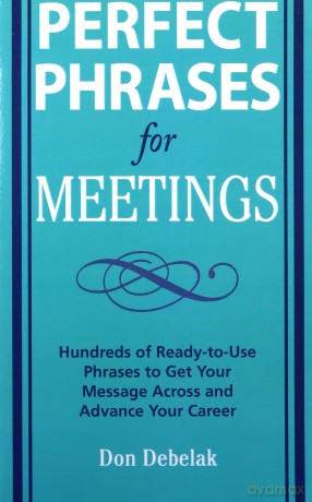 Perfect Phrases for Meetings: Hundreds of Ready-to-Use Phrases to Get Your Message Across and Advance Your Career (Perfect Phrases Series) - Don Debelak [KSIĄŻKA]