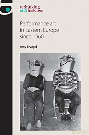 Performance art in Eastern Europe since 1960 (Rethinking Art's Histories) - Amy Bryzgel [KSIĄŻKA]