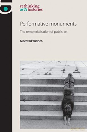 Performative monuments: The rematerialisation of public art (Rethinking Art's Histories) - Mechtild Widrich [KSIĄŻKA]