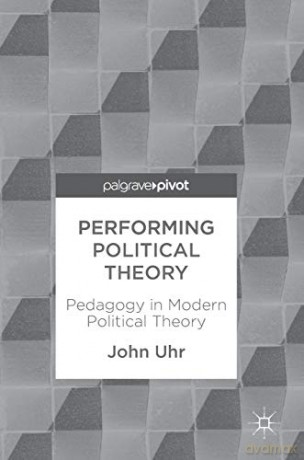Performing Political Theory: Pedagogy in Modern Political Theory - John Uhr [KSIĄŻKA]
