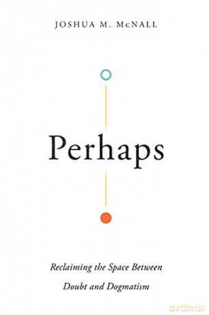 Perhaps: Reclaiming the Space Between Doubt and Dogmatism - Joshua M. McNall [KSIĄŻKA]