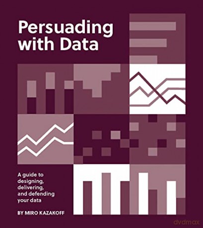 Persuading with Data: A Guide to Designing, Delivering, and Defending Your Data - Miro Kazakoff [KSIĄŻKA]