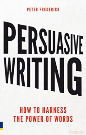 Persuasive Writing How to Harness the Power of Words: How to harness the power of words - Peter Frederick [KSIĄŻKA]