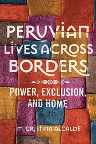 Peruvian Lives across Borders: Power, Exclusion, and Home - M. Christina Alcalde [KSIĄŻKA]