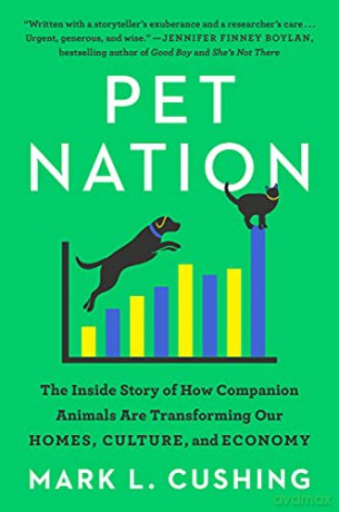 Pet Nation: The Inside Story of How Companion Animals Are Transforming Our Homes, Culture, and Economy - Mark Cushing [KSIĄŻKA]