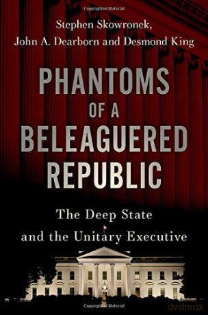 Phantoms of a Beleaguered Republic: The Deep State and The Unitary Executive - Stephen Skowronek [KSIĄŻKA]