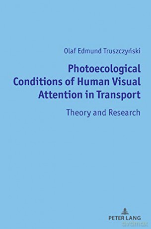 Photoecological Conditions of Human Visual Attention in Transport; Theory and Research - Olaf Edmund Truszczynski [KSIĄŻKA]