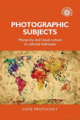 Photographic subjects: Monarchy and visual culture in colonial Indonesia: 161 (Studies in Imperialism) - Susie Protschky [KSIĄŻKA]