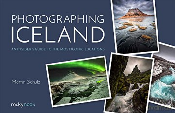 Photographing Iceland: An Insider's Guide to the Most Iconic Locations - Martin Schulz [KSIĄŻKA]