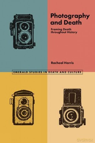 Photography and Death: Framing Death throughout History (Emerald Studies in Death and Culture) - Racheal Harris [KSIĄŻKA]